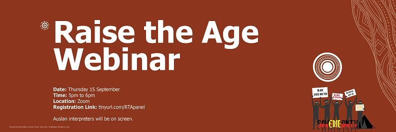 A brown background with Aboriginal artwork by Dixon Patten, a proud Gunnai, Yorta Yorta, Gunditjmara, Dhudhuroa man. It includes images of protestors and line work. There is text on the image. The headline says “Raise the Age Webinar” and under that are the details “Date: Thursday 15 September, Time: 5pm to 6pm, Location: Zoom, Registration Link: tinyurl.com/RTApanel Auslan interpreters will be on screen.”